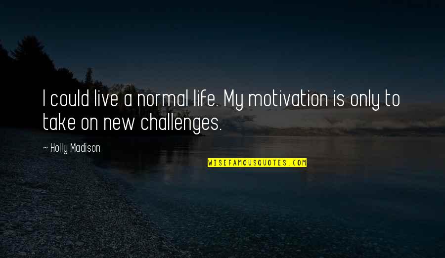 A Normal Life Quotes By Holly Madison: I could live a normal life. My motivation