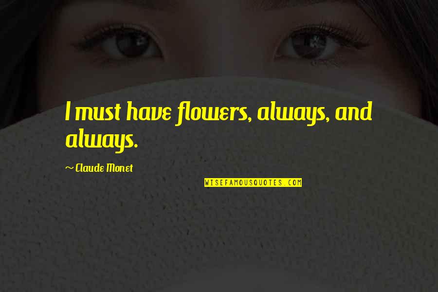 A Nos Amours Quotes By Claude Monet: I must have flowers, always, and always.