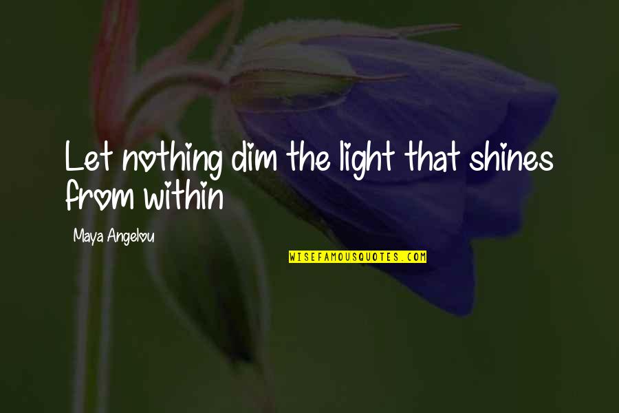 A Nos Amours Quotes By Maya Angelou: Let nothing dim the light that shines from A Nos Amours Quotes By Maya Angelou: Let nothing dim the light that shines from
