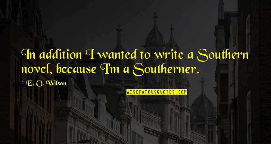 A Novel In Quotes By E. O. Wilson: In addition I wanted to write a Southern