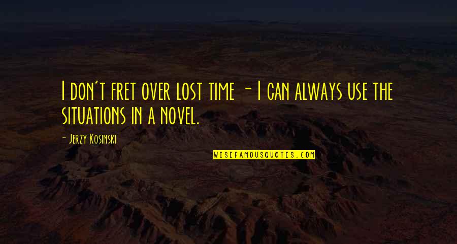 A Novel In Quotes By Jerzy Kosinski: I don't fret over lost time - I