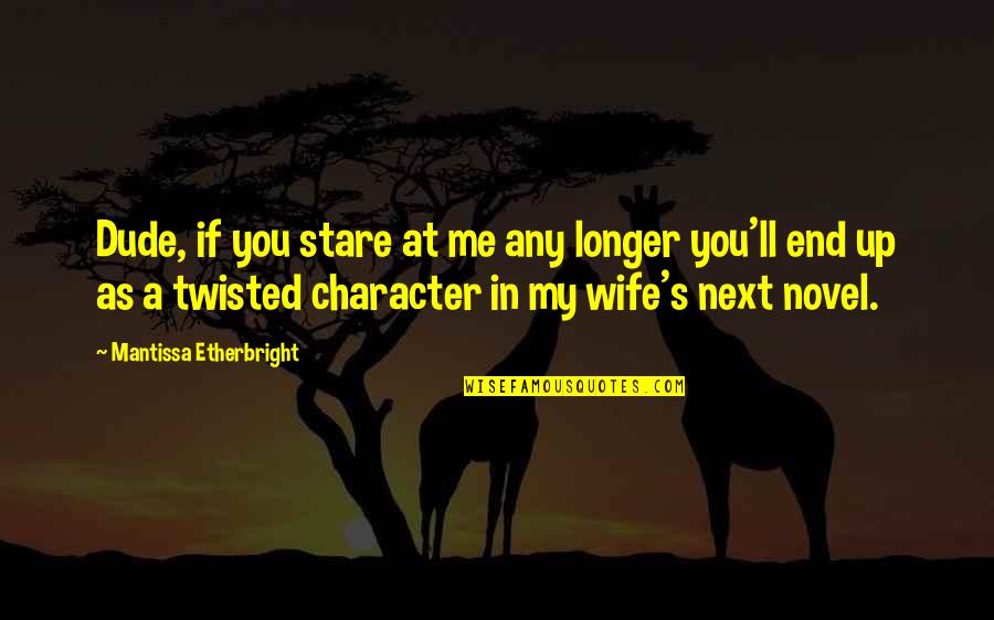 A Novel In Quotes By Mantissa Etherbright: Dude, if you stare at me any longer A Novel In Quotes By Mantissa Etherbright: Dude, if you stare at me any longer