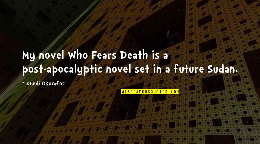A Novel In Quotes By Nnedi Okorafor: My novel Who Fears Death is a post-apocalyptic