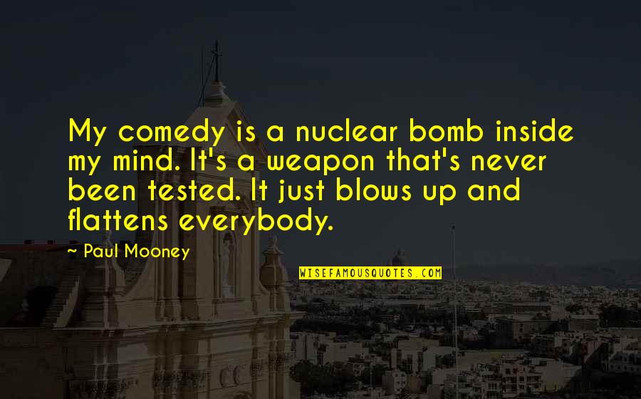 A Nuclear Bomb Quotes By Paul Mooney: My comedy is a nuclear bomb inside my