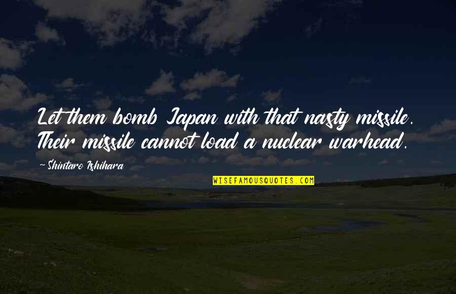 A Nuclear Bomb Quotes By Shintaro Ishihara: Let them bomb Japan with that nasty missile.
