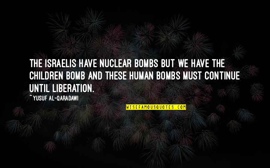 A Nuclear Bomb Quotes By Yusuf Al-Qaradawi: The Israelis have nuclear bombs but we have