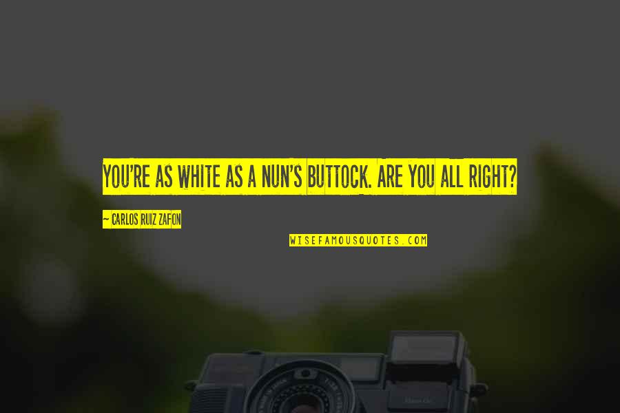 A Nun Quotes By Carlos Ruiz Zafon: You're as white as a nun's buttock. Are