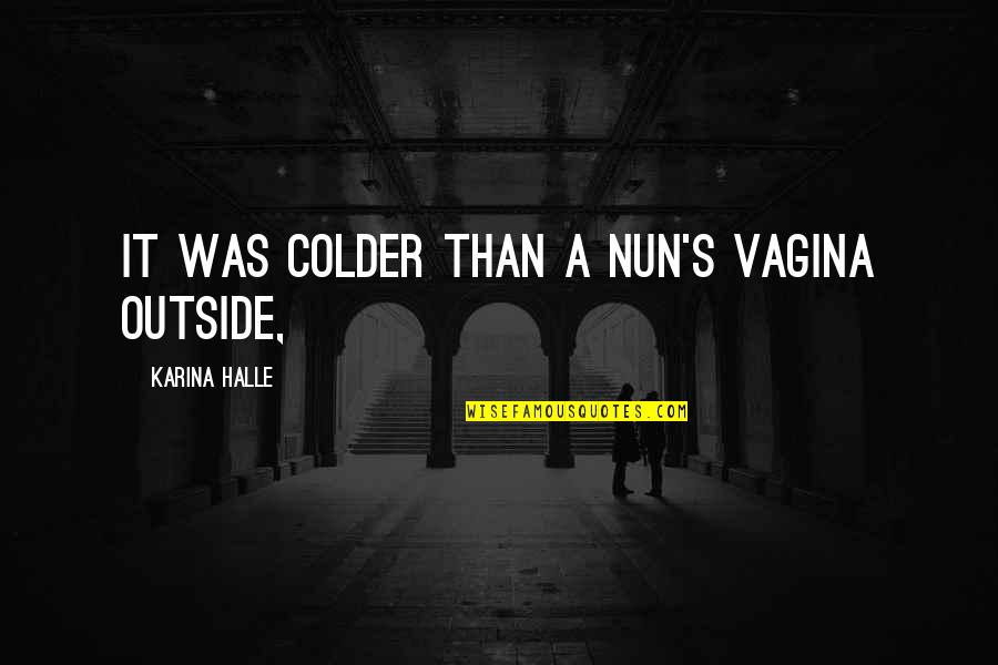 A Nun Quotes By Karina Halle: It was colder than a nun's vagina outside,