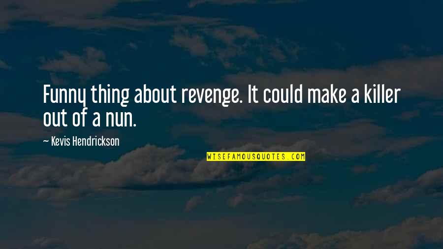 A Nun Quotes By Kevis Hendrickson: Funny thing about revenge. It could make a