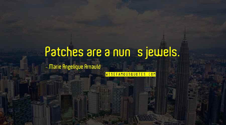 A Nun Quotes By Marie Angelique Arnauld: Patches are a nun's jewels.