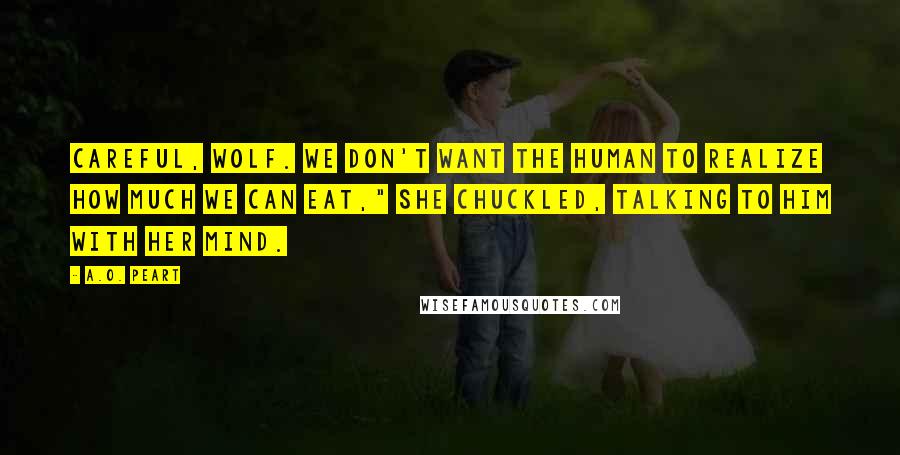 A.O. Peart quotes: Careful, wolf. We don't want the human to realize how much we can eat," she chuckled, talking to him with her mind.