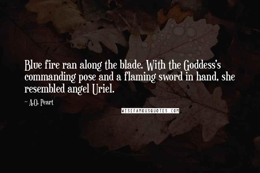 A.O. Peart quotes: Blue fire ran along the blade. With the Goddess's commanding pose and a flaming sword in hand, she resembled angel Uriel.