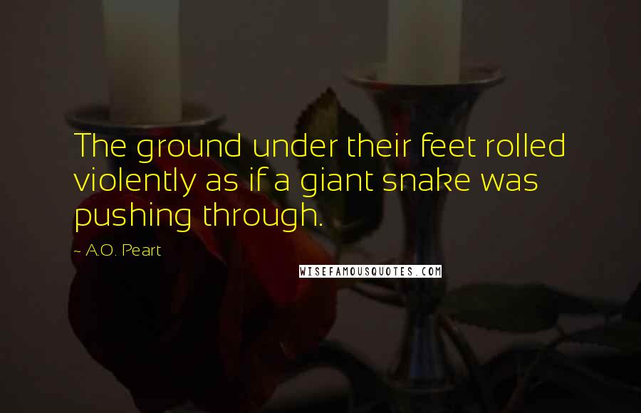 A.O. Peart quotes: The ground under their feet rolled violently as if a giant snake was pushing through.