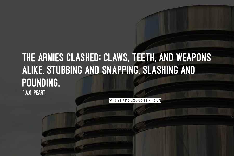 A.O. Peart quotes: The armies clashed; claws, teeth, and weapons alike, stubbing and snapping, slashing and pounding.