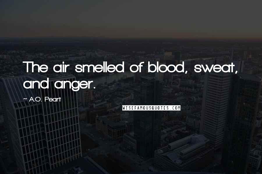 A.O. Peart quotes: The air smelled of blood, sweat, and anger.