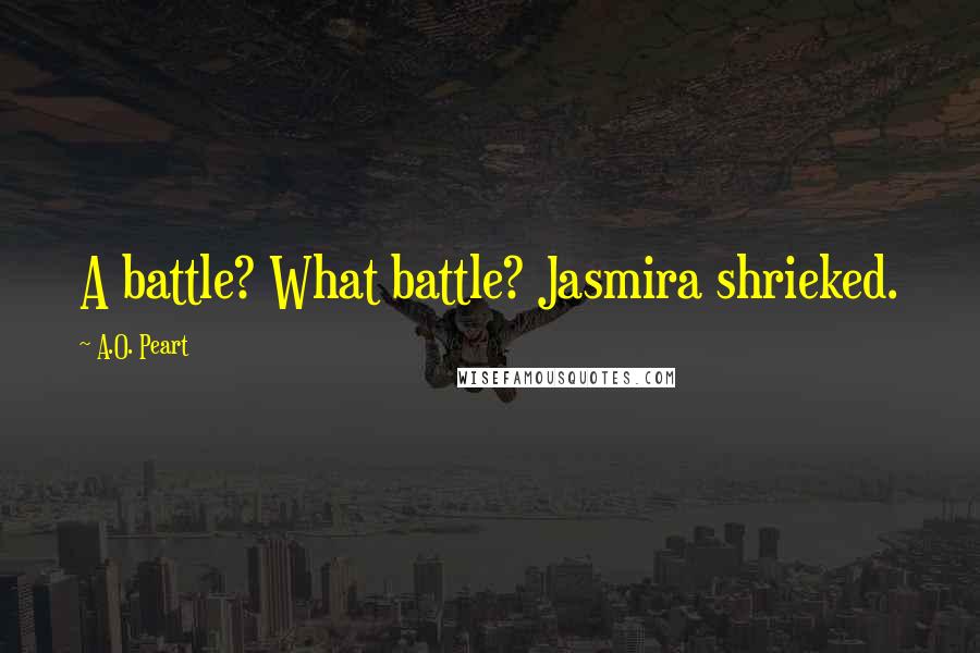 A.O. Peart quotes: A battle? What battle? Jasmira shrieked.