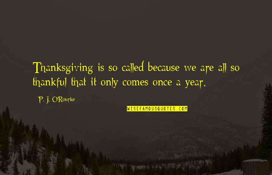 A O Quotes By P. J. O'Rourke: Thanksgiving is so called because we are all