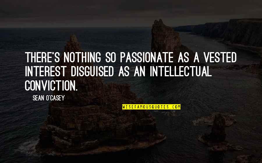 A O Quotes By Sean O'Casey: There's nothing so passionate as a vested interest