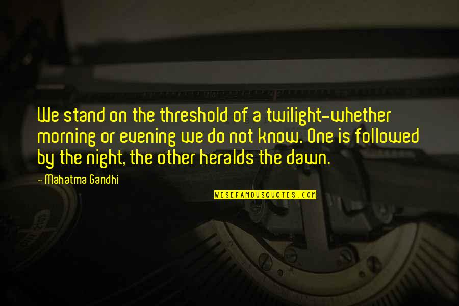 A One Night Stand Quotes By Mahatma Gandhi: We stand on the threshold of a twilight-whether