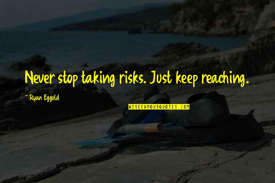 A One Year Old Son Quotes By Ryan Eggold: Never stop taking risks. Just keep reaching. A One Year Old Son Quotes By Ryan Eggold: Never stop taking risks. Just keep reaching.