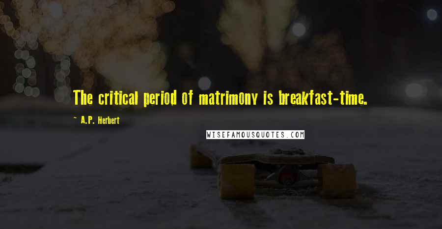 A.P. Herbert quotes: The critical period of matrimony is breakfast-time.