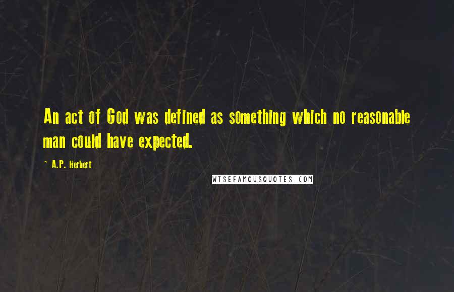 A.P. Herbert quotes: An act of God was defined as something which no reasonable man could have expected.