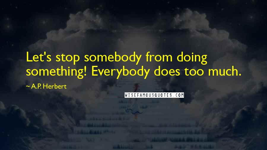 A.P. Herbert quotes: Let's stop somebody from doing something! Everybody does too much.