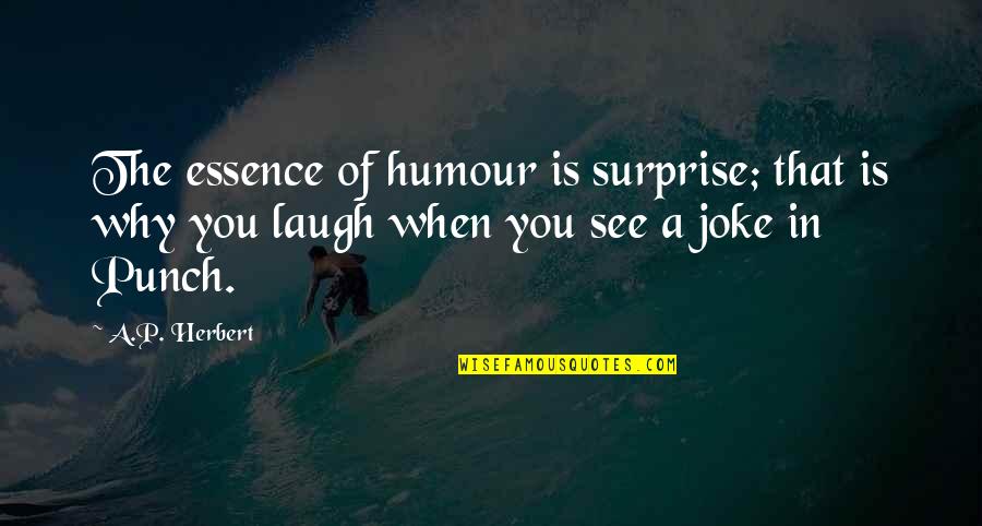 A P Herbert Quotes By A.P. Herbert: The essence of humour is surprise; that is