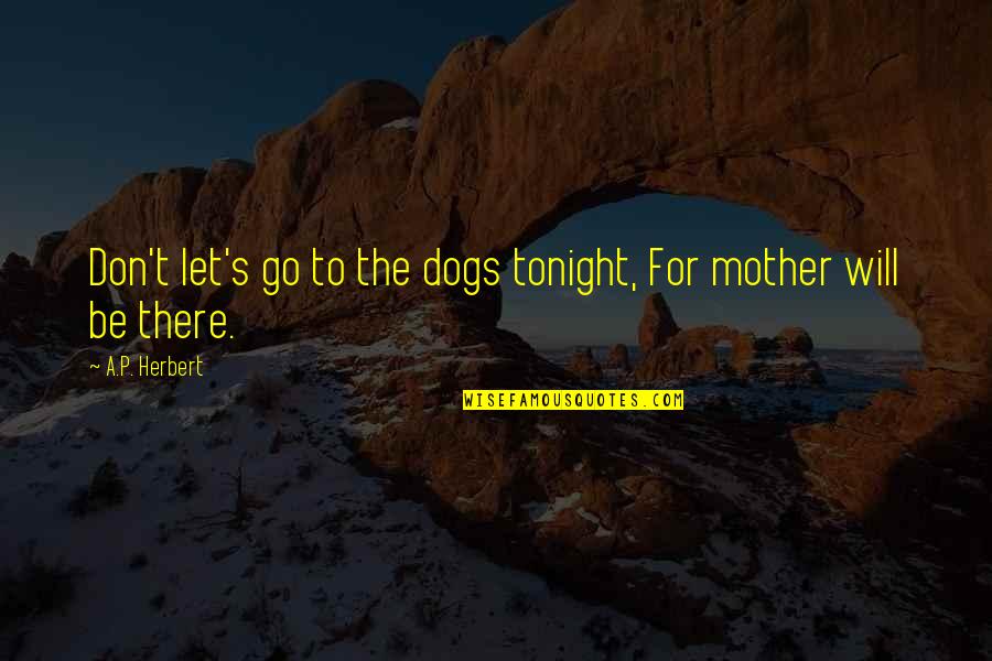 A P Herbert Quotes By A.P. Herbert: Don't let's go to the dogs tonight, For