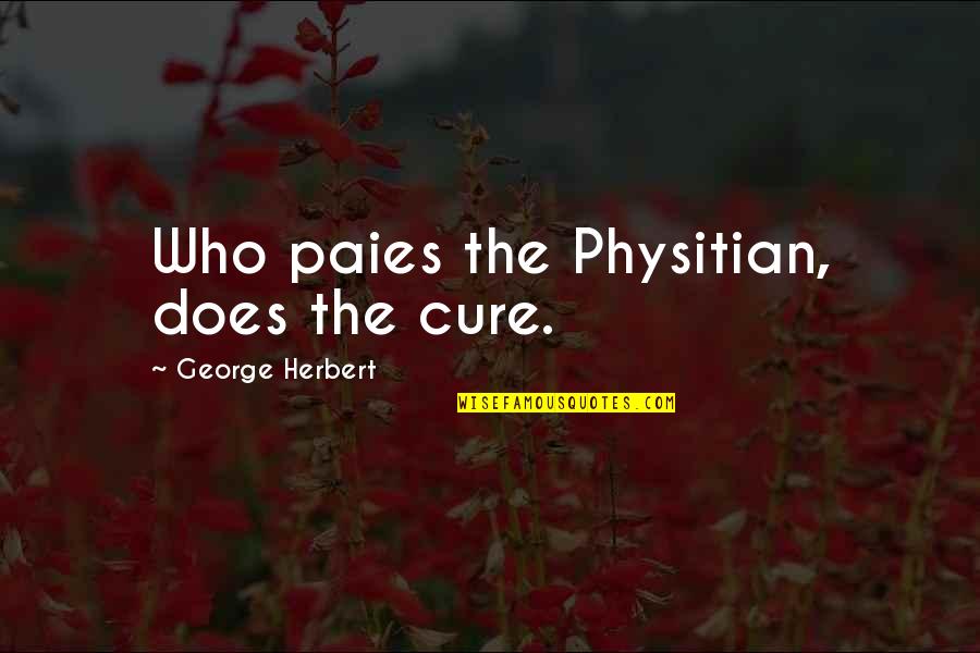 A P Herbert Quotes By George Herbert: Who paies the Physitian, does the cure.