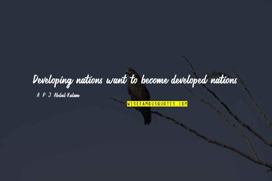 A P J Abdul Kalam Best Quotes By A. P. J. Abdul Kalam: Developing nations want to become developed nations.