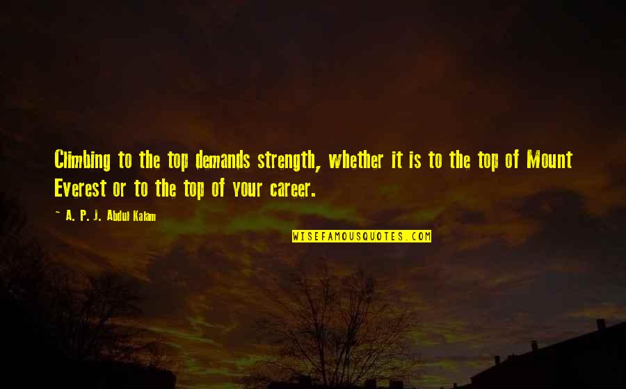 A P J Abdul Kalam Best Quotes By A. P. J. Abdul Kalam: Climbing to the top demands strength, whether it