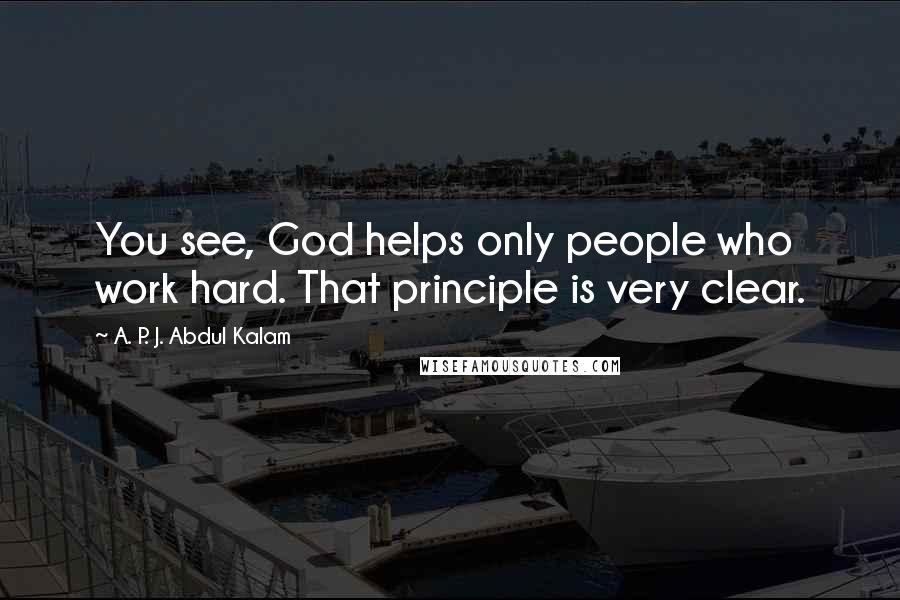 A. P. J. Abdul Kalam quotes: You see, God helps only people who work hard. That principle is very clear.