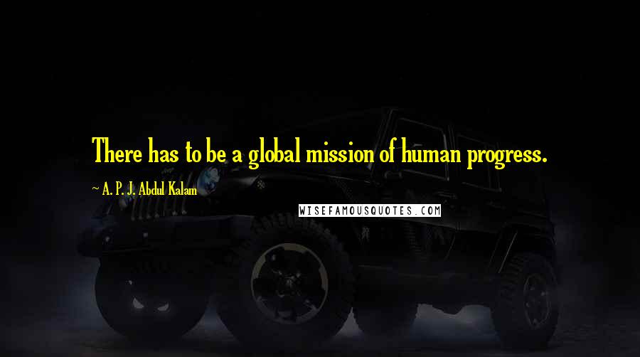 A. P. J. Abdul Kalam quotes: There has to be a global mission of human progress.