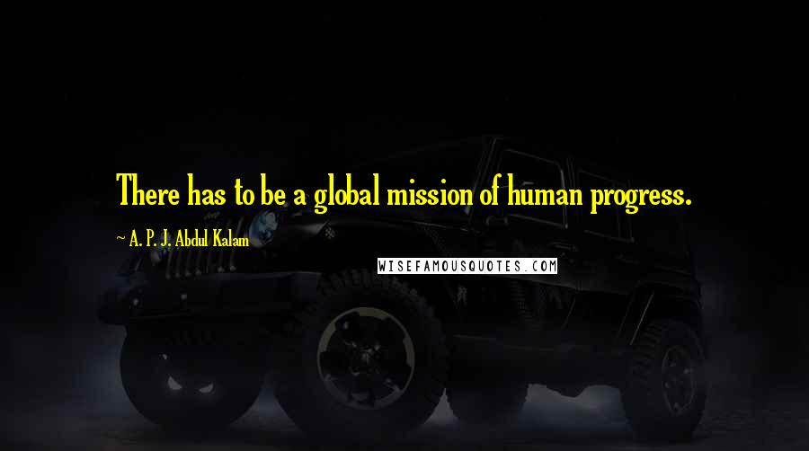 A. P. J. Abdul Kalam quotes: There has to be a global mission of human progress.