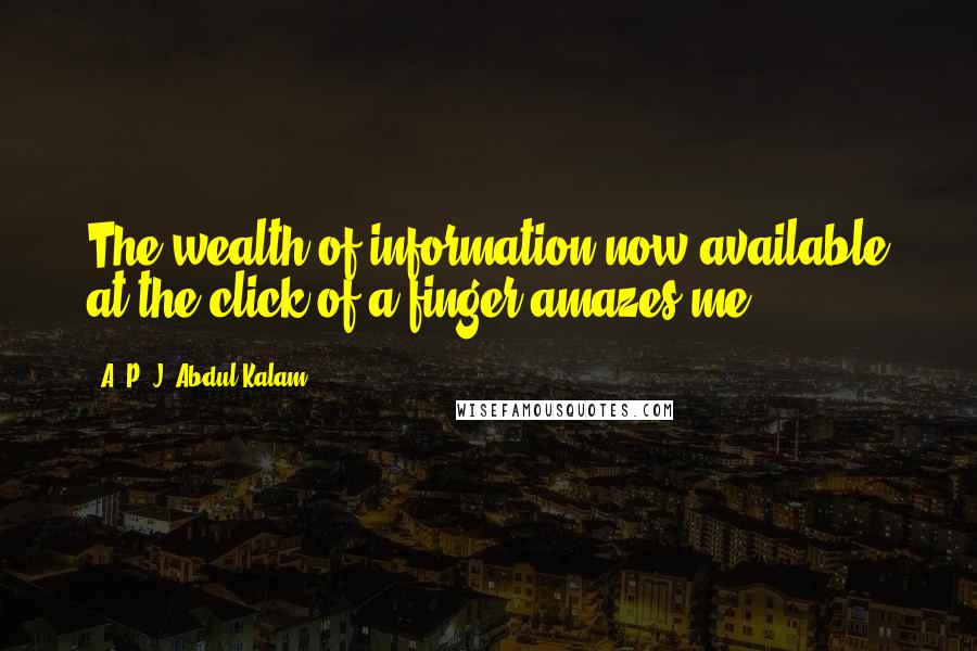 A. P. J. Abdul Kalam quotes: The wealth of information now available at the click of a finger amazes me.