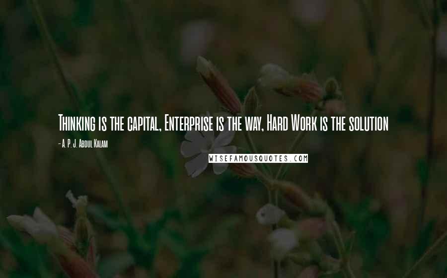 A. P. J. Abdul Kalam quotes: Thinking is the capital, Enterprise is the way, Hard Work is the solution