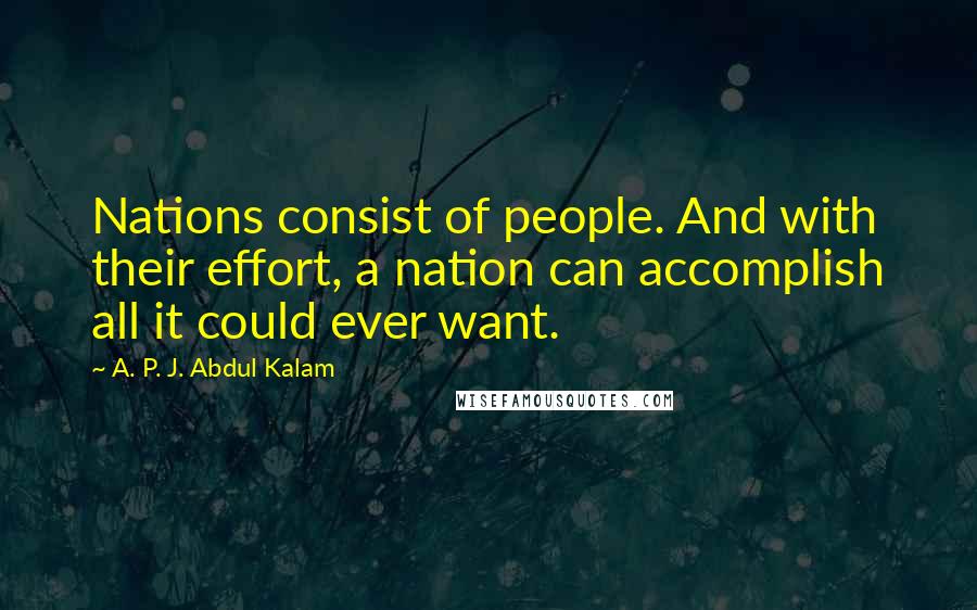 A. P. J. Abdul Kalam quotes: Nations consist of people. And with their effort, a nation can accomplish all it could ever want.