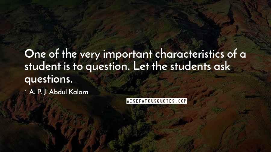 A. P. J. Abdul Kalam quotes: One of the very important characteristics of a student is to question. Let the students ask questions.