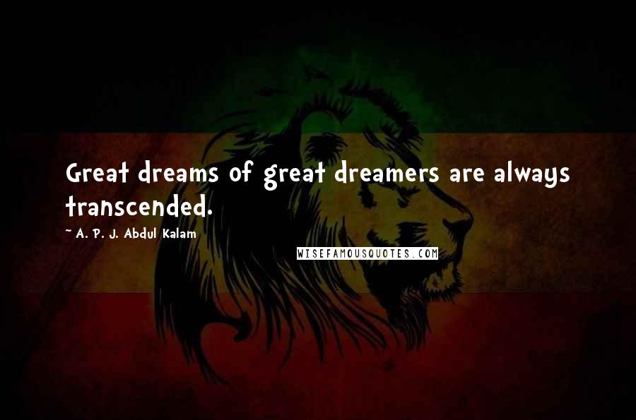 A. P. J. Abdul Kalam quotes: Great dreams of great dreamers are always transcended.