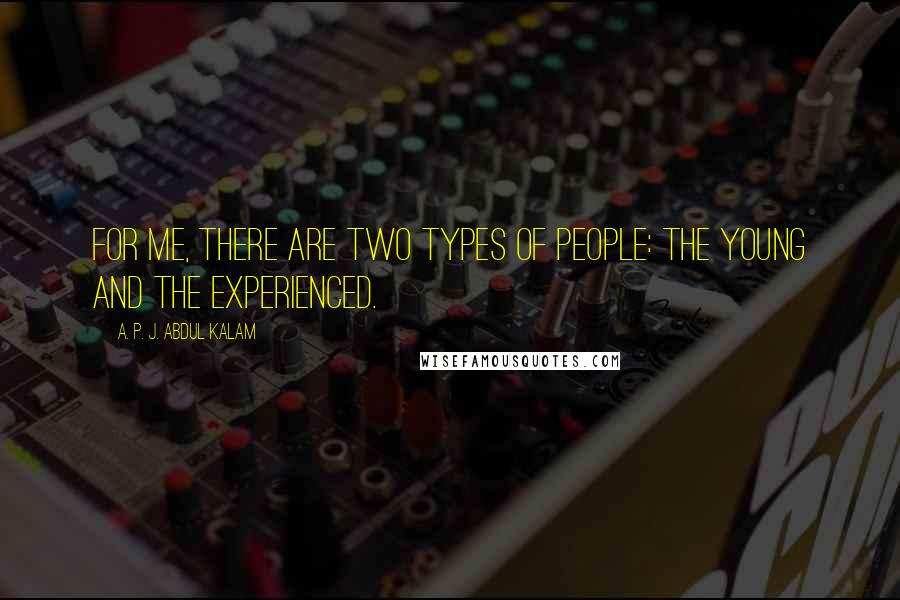 A. P. J. Abdul Kalam quotes: For me, there are two types of people: the young and the experienced.