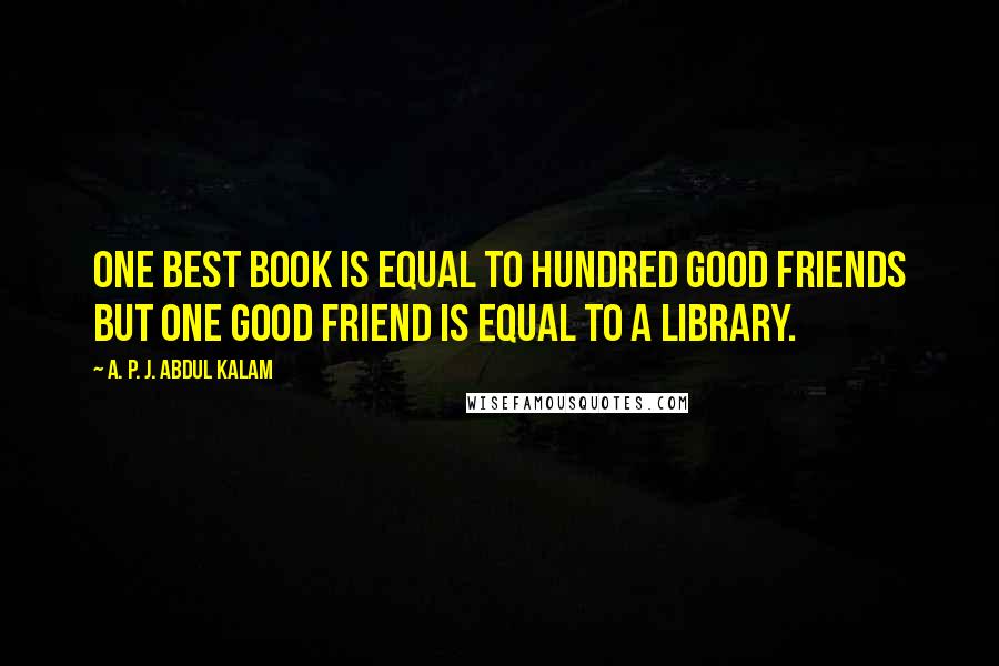 A. P. J. Abdul Kalam quotes: One best book is equal to hundred good friends but one good friend is equal to a library.