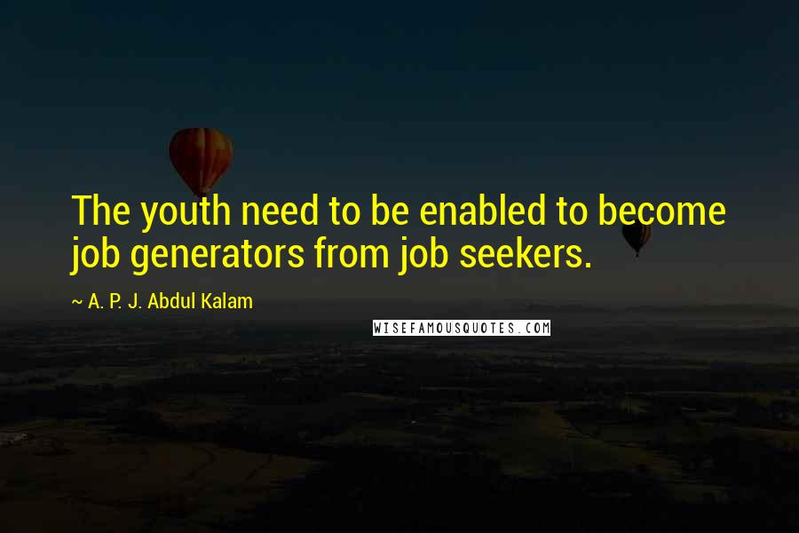 A. P. J. Abdul Kalam quotes: The youth need to be enabled to become job generators from job seekers.