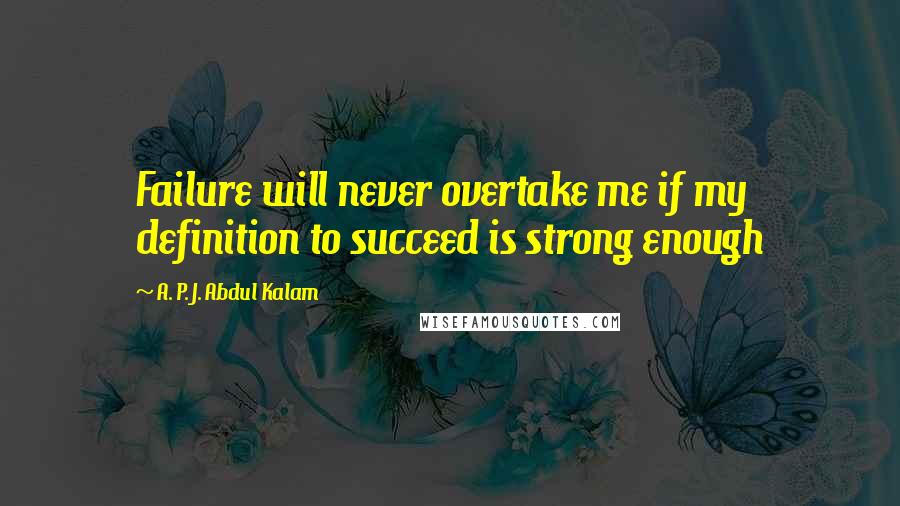 A. P. J. Abdul Kalam quotes: Failure will never overtake me if my definition to succeed is strong enough