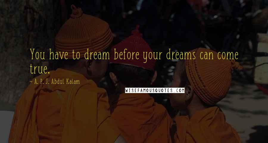 A. P. J. Abdul Kalam quotes: You have to dream before your dreams can come true.