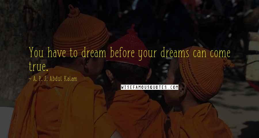 A. P. J. Abdul Kalam quotes: You have to dream before your dreams can come true.