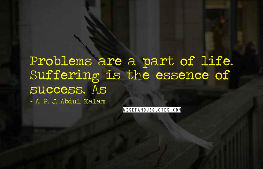A. P. J. Abdul Kalam quotes: Problems are a part of life. Suffering is the essence of success. As