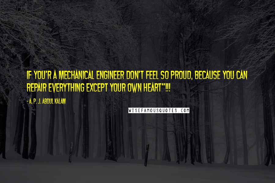 A. P. J. Abdul Kalam quotes: If You'r a Mechanical Engineer Don't Feel So Proud, Because You Can Repair Everything Except Your Own Heart"!!!