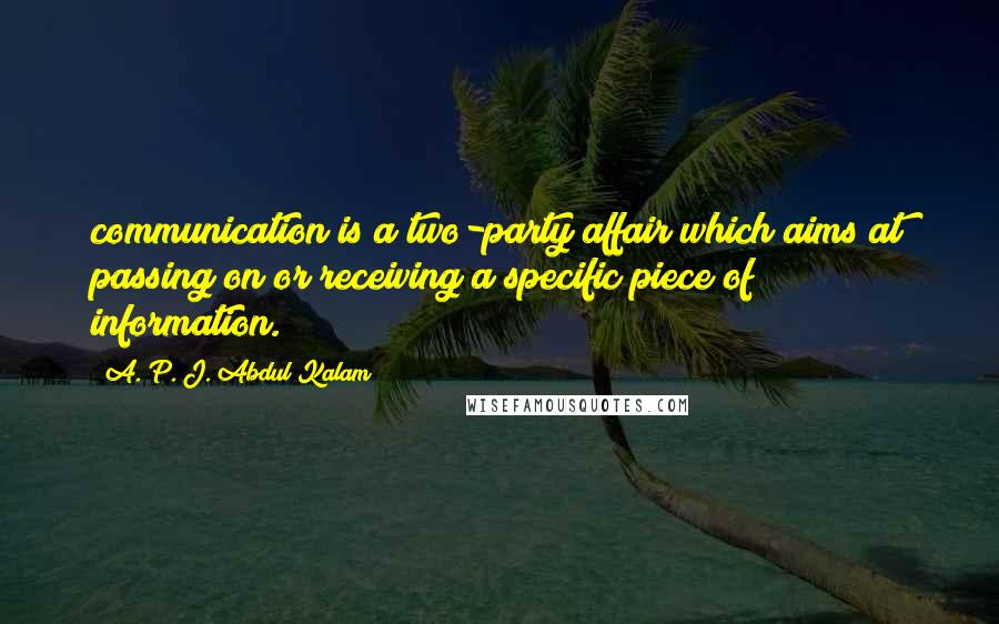 A. P. J. Abdul Kalam quotes: communication is a two-party affair which aims at passing on or receiving a specific piece of information.