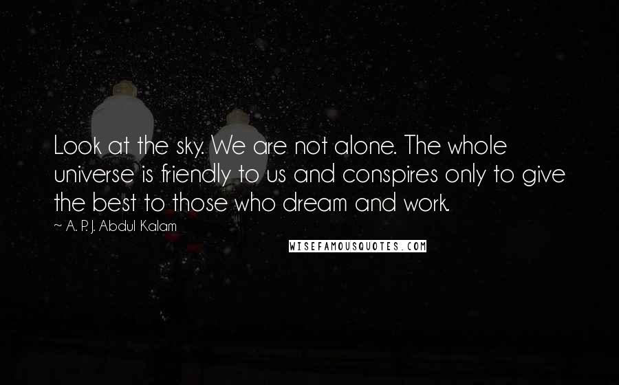 A. P. J. Abdul Kalam quotes: Look at the sky. We are not alone. The whole universe is friendly to us and conspires only to give the best to those who dream and work.